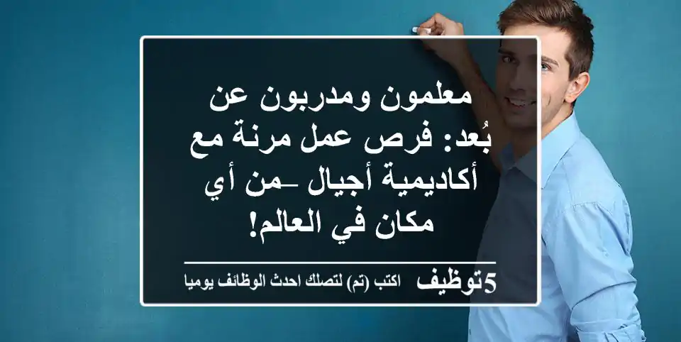 معلمون ومدربون عن بُعد: فرص عمل مرنة مع أكاديمية أجيال – من أي مكان في العالم!