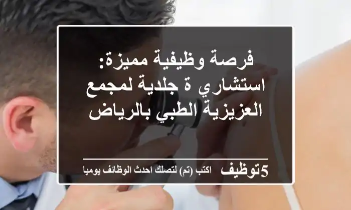 فرصة وظيفية مميزة: استشاري/ة جلدية لمجمع العزيزية الطبي بالرياض