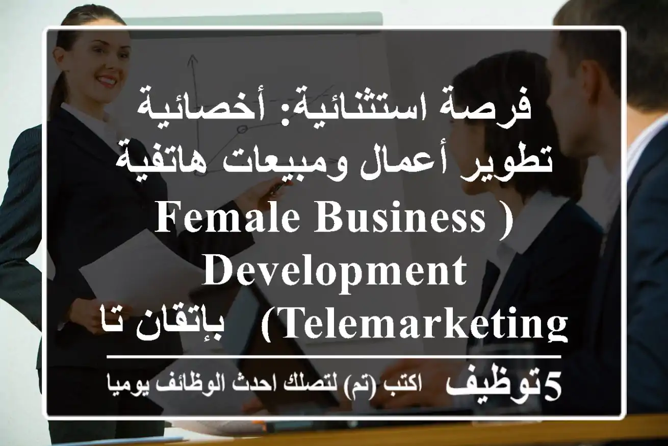 فرصة استثنائية: أخصائية تطوير أعمال ومبيعات هاتفية (Female Business Development & Telemarketing) - بإتقان تام للغة الإنجليزية