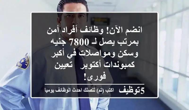 انضم الآن! وظائف أفراد أمن بمرتب يصل لـ 7800 جنيه وسكن ومواصلات في أكبر كمبوندات أكتوبر - تعيين فوري!