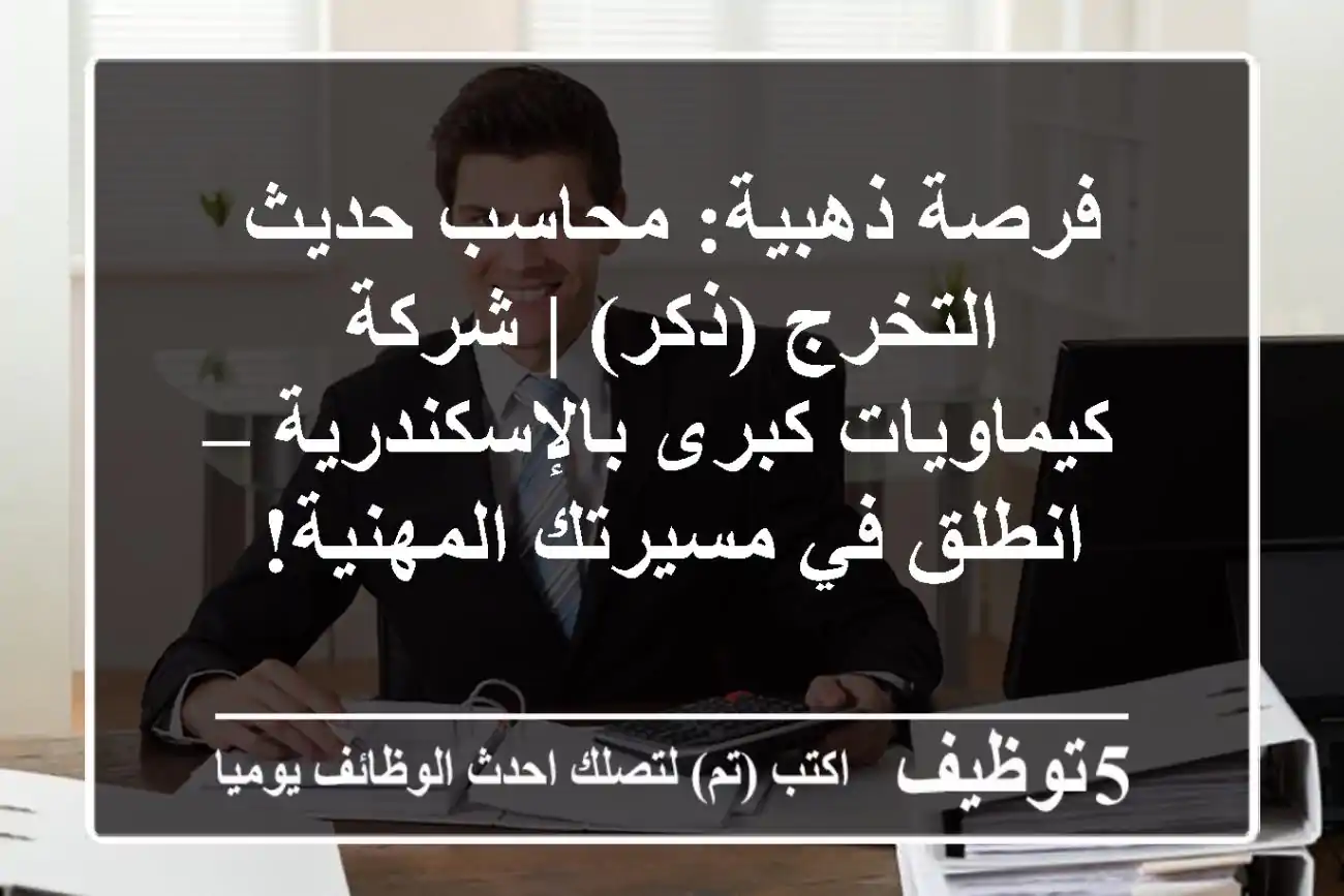 فرصة ذهبية: محاسب حديث التخرج (ذكر) | شركة كيماويات كبرى بالإسكندرية – انطلق في مسيرتك المهنية!
