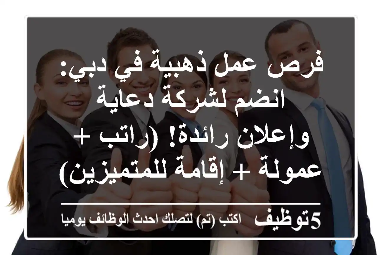 فرص عمل ذهبية في دبي: انضم لشركة دعاية وإعلان رائدة! (راتب + عمولة + إقامة للمتميزين)