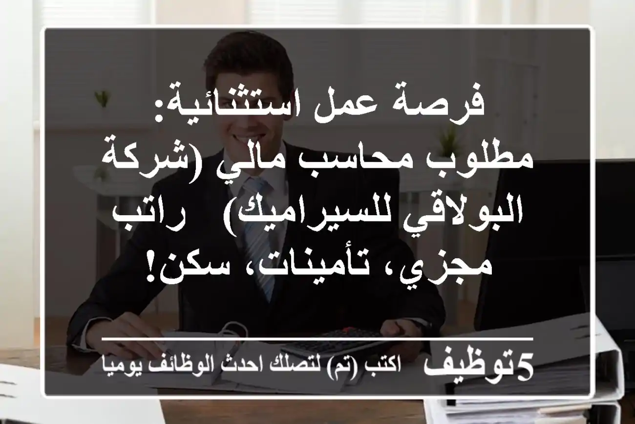 فرصة عمل استثنائية: مطلوب محاسب مالي (شركة البولاقي للسيراميك) - راتب مجزي، تأمينات، سكن!