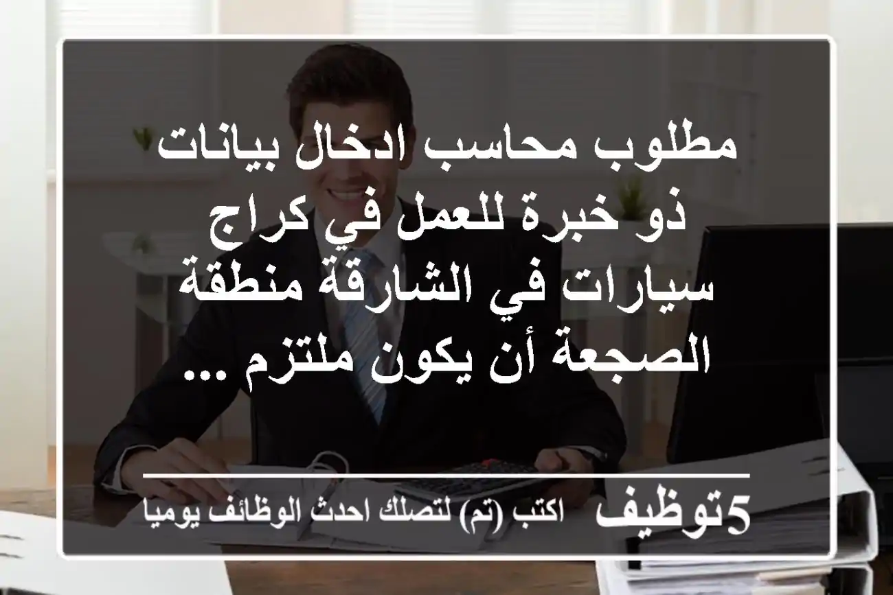 مطلوب محاسب ادخال بيانات ذو خبرة للعمل في كراج سيارات في الشارقة منطقة الصجعة أن يكون ملتزم ...