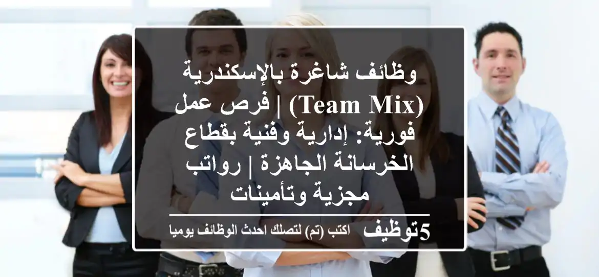 وظائف شاغرة بالإسكندرية (Team Mix) | فرص عمل فورية: إدارية وفنية بقطاع الخرسانة الجاهزة | رواتب مجزية وتأمينات