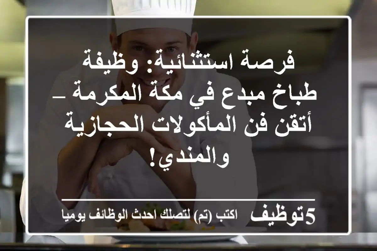 فرصة استثنائية: وظيفة طباخ مبدع في مكة المكرمة – أتقن فن المأكولات الحجازية والمندي!