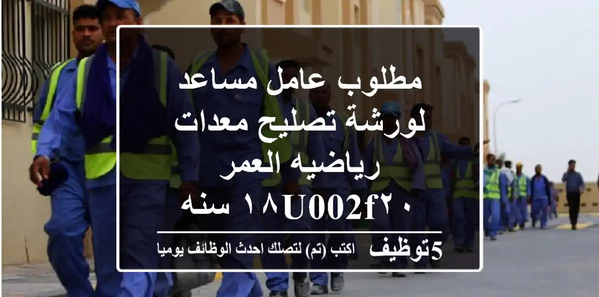 مطلوب عامل مساعد لورشة تصليح معدات رياضيه العمر ١٨u002F٢٠ سنه