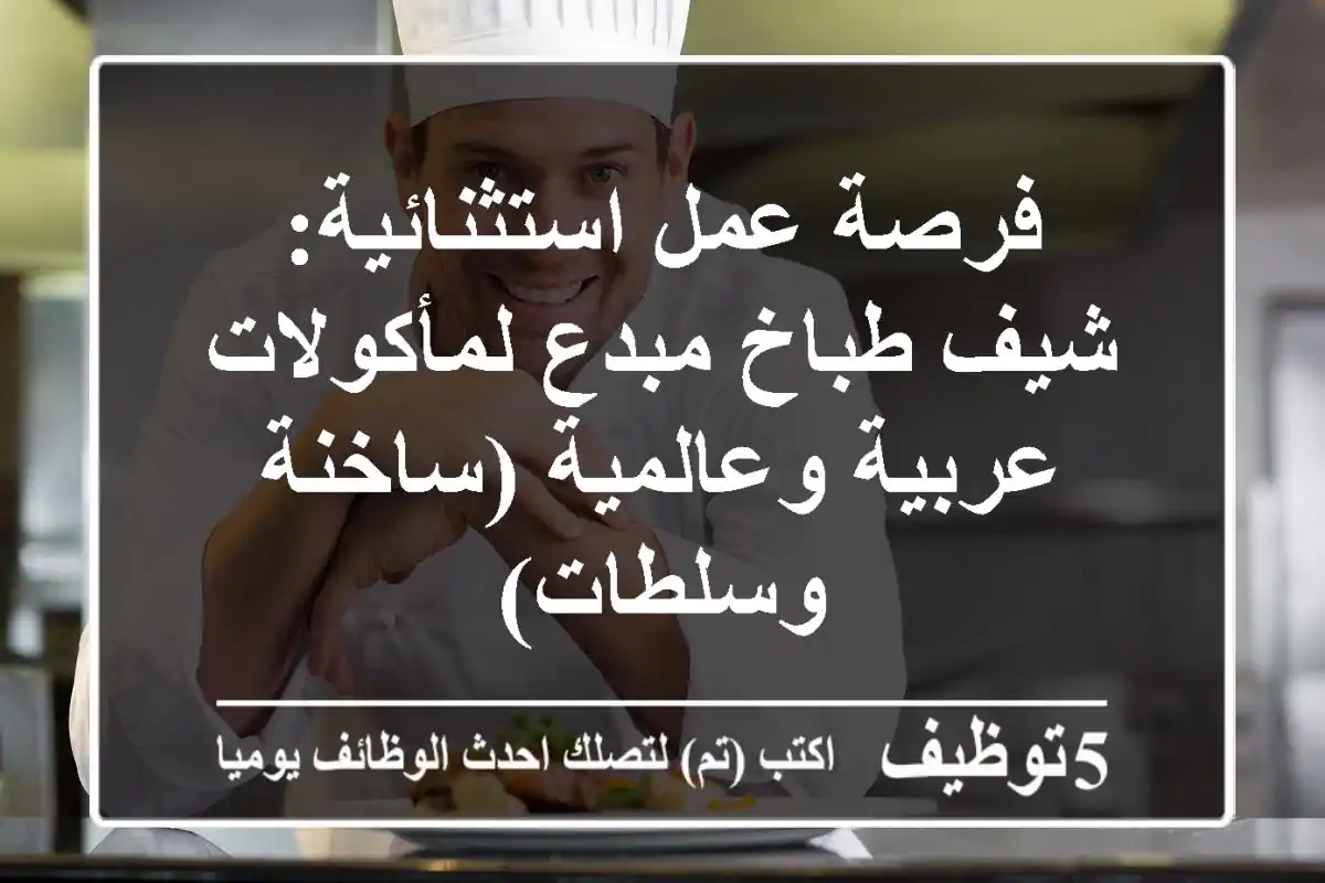 فرصة عمل استثنائية: شيف طباخ مبدع لمأكولات عربية وعالمية (ساخنة وسلطات)
