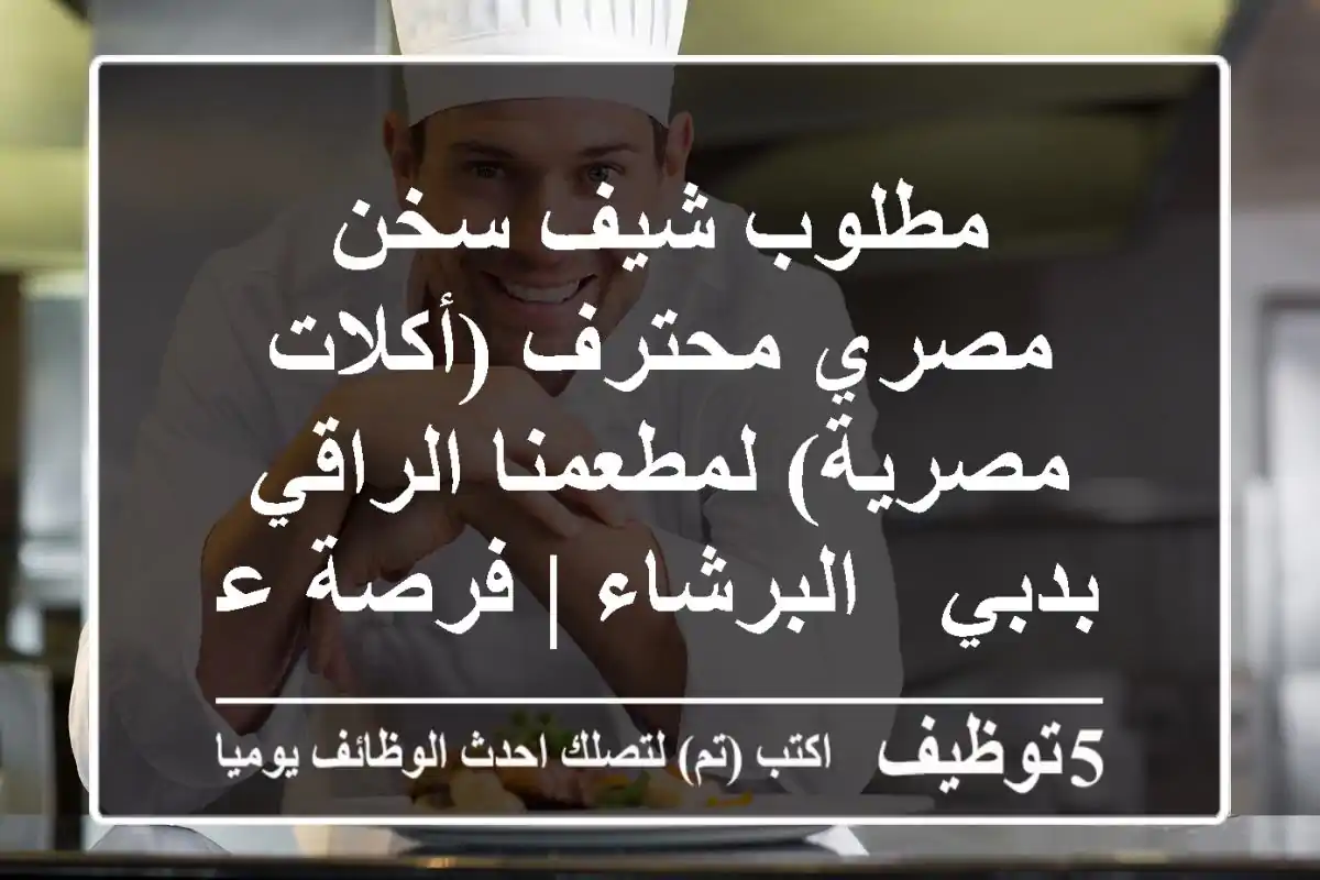 مطلوب شيف سخن مصري محترف (أكلات مصرية) لمطعمنا الراقي بدبي - البرشاء | فرصة عمل مميزة!