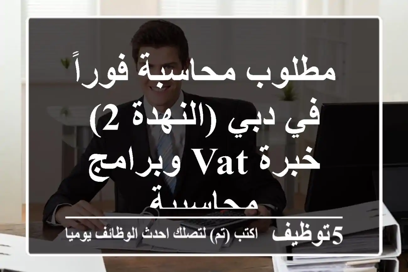 مطلوب محاسبة فوراً في دبي (النهدة 2) - خبرة VAT وبرامج محاسبية