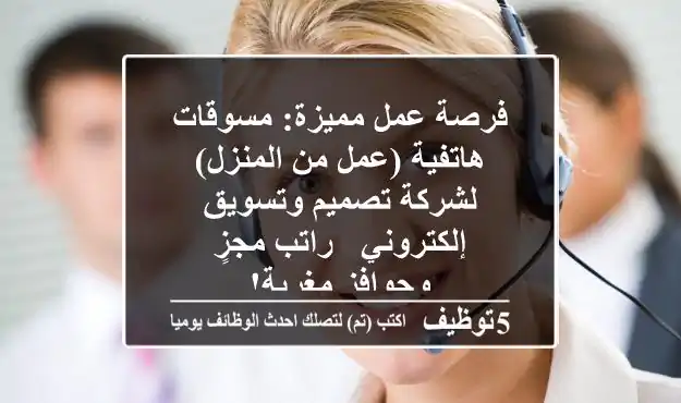 فرصة عمل مميزة: مسوقات هاتفية (عمل من المنزل) لشركة تصميم وتسويق إلكتروني - راتب مجزٍ وحوافز مغرية!