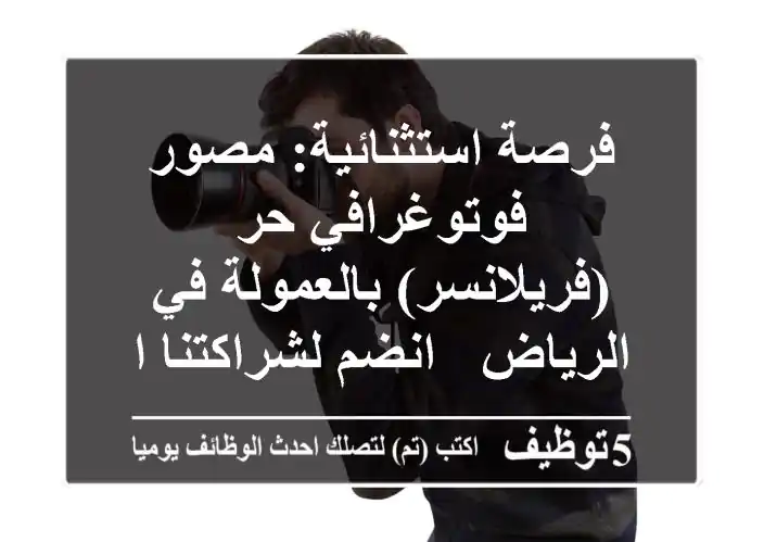 فرصة استثنائية: مصور فوتوغرافي حر (فريلانسر) بالعمولة في الرياض - انضم لشراكتنا الإبداعية!