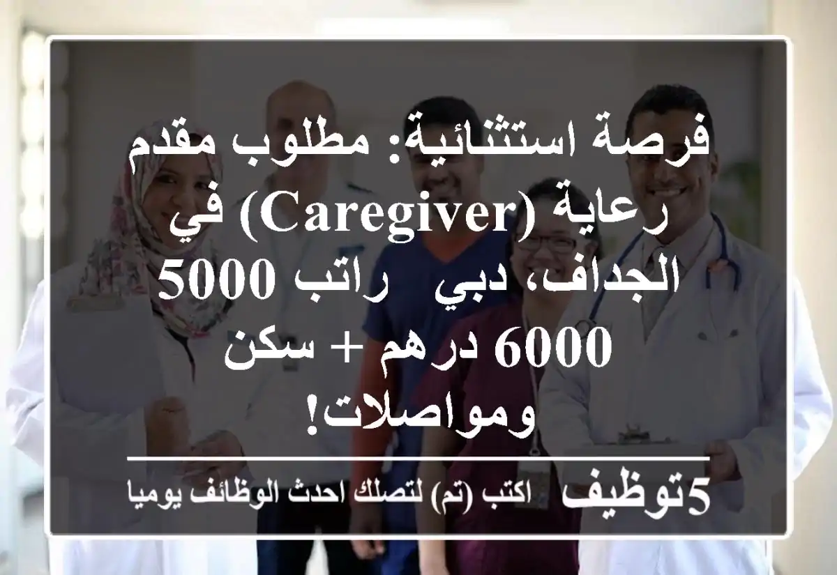 فرصة استثنائية: مطلوب مقدم رعاية (Caregiver) في الجداف، دبي - راتب 5000-6000 درهم + سكن ومواصلات!