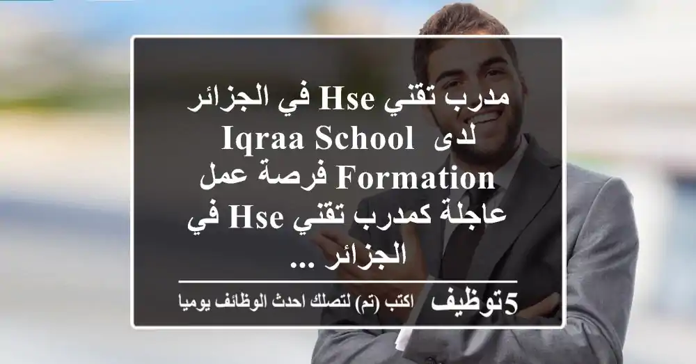 مدرب تقني hse في الجزائر لدى iqraa school formation فرصة عمل عاجلة كمدرب تقني hse في الجزائر ...