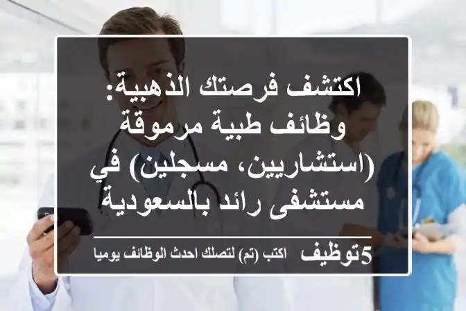 اكتشف فرصتك الذهبية: وظائف طبية مرموقة (استشاريين، مسجلين) في مستشفى رائد بالسعودية