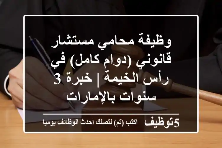 وظيفة محامي مستشار قانوني (دوام كامل) في رأس الخيمة | خبرة 3 سنوات بالإمارات