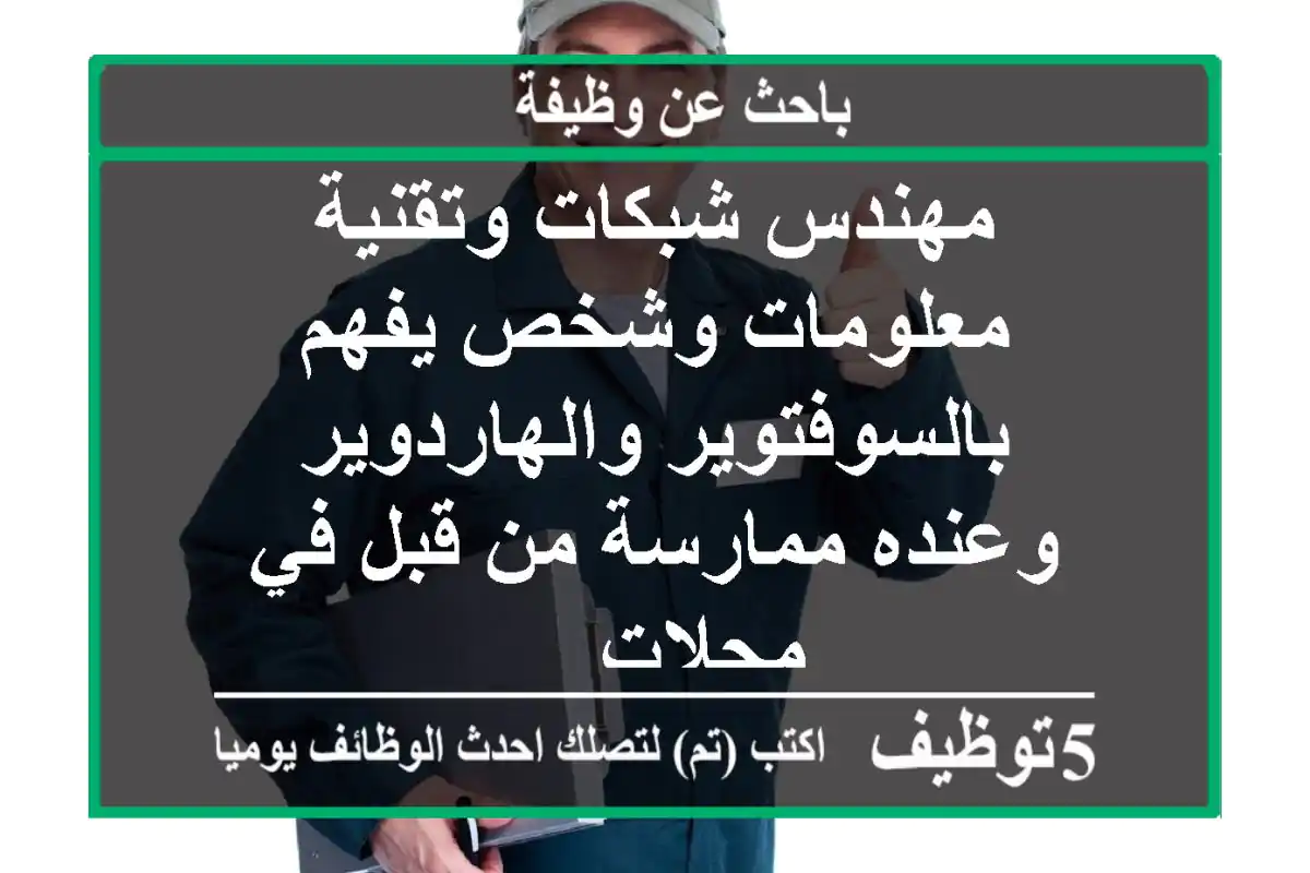 مهندس شبكات وتقنية معلومات وشخص يفهم بالسوفتوير والهاردوير وعنده ممارسة من قبل في محلات ...