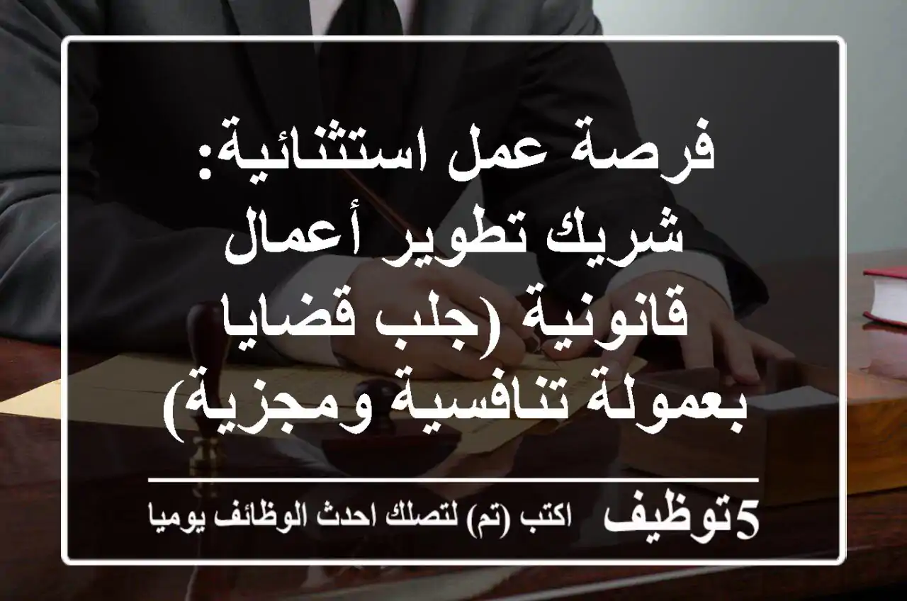 فرصة عمل استثنائية: شريك تطوير أعمال قانونية (جلب قضايا بعمولة تنافسية ومجزية)