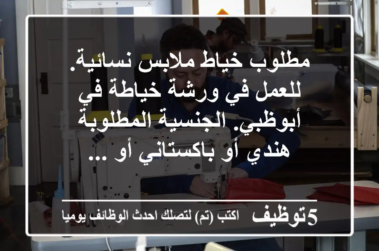 مطلوب خياط ملابس نسائية. للعمل في ورشة خياطة في أبوظبي. الجنسية المطلوبة هندي أو باكستاني أو ...