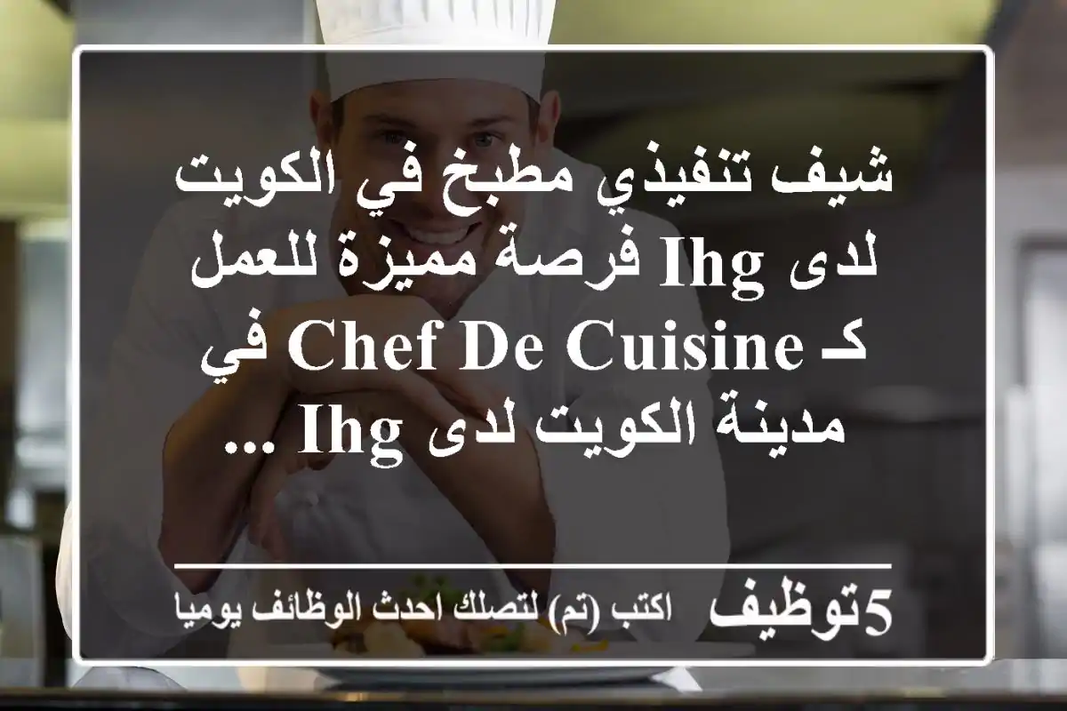 شيف تنفيذي مطبخ في الكويت لدى ihg فرصة مميزة للعمل كـ chef de cuisine في مدينة الكويت لدى ihg ...