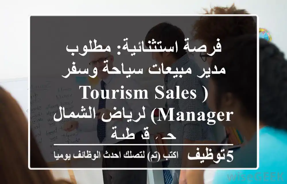 فرصة استثنائية: مطلوب مدير مبيعات سياحة وسفر (Tourism Sales Manager) لرياض الشمال - حي قرطبة