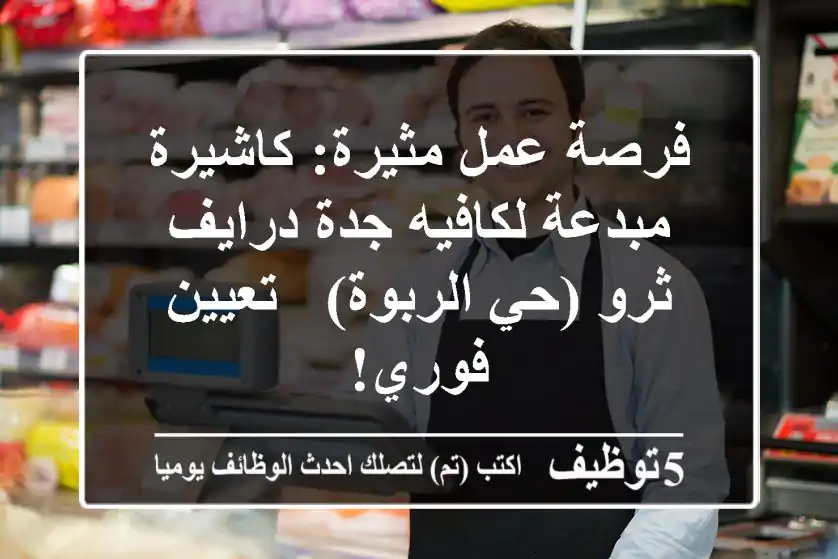 فرصة عمل مثيرة: كاشيرة مبدعة لكافيه جدة درايف ثرو (حي الربوة) - تعيين فوري!