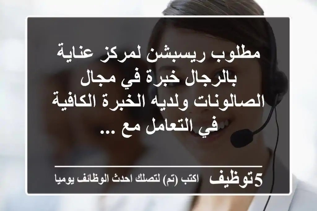 مطلوب ريسبشن لمركز عناية بالرجال خبرة في مجال الصالونات ولديه الخبرة الكافية في التعامل مع ...