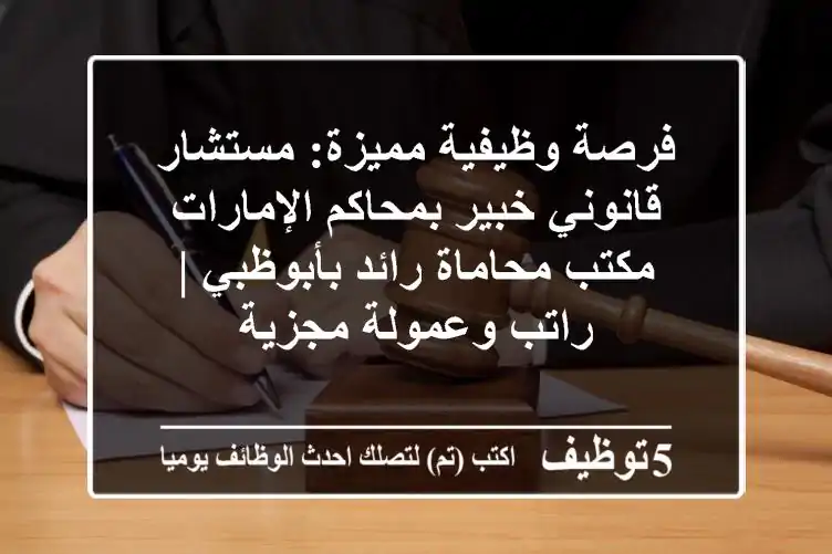 فرصة وظيفية مميزة: مستشار قانوني خبير بمحاكم الإمارات - مكتب محاماة رائد بأبوظبي | راتب وعمولة مجزية