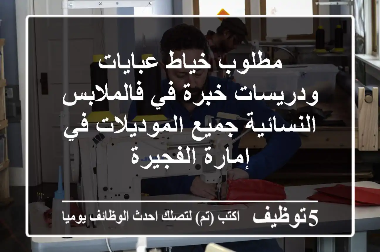 مطلوب خياط عبايات ودريسات خبرة في فالملابس النسائية جميع الموديلات في إمارة الفجيرة