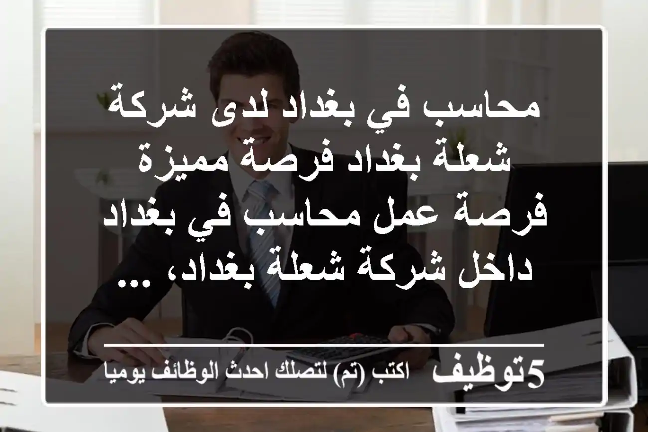 محاسب في بغداد لدى شركة شعلة بغداد فرصة مميزة فرصة عمل محاسب في بغداد داخل شركة شعلة بغداد، ...