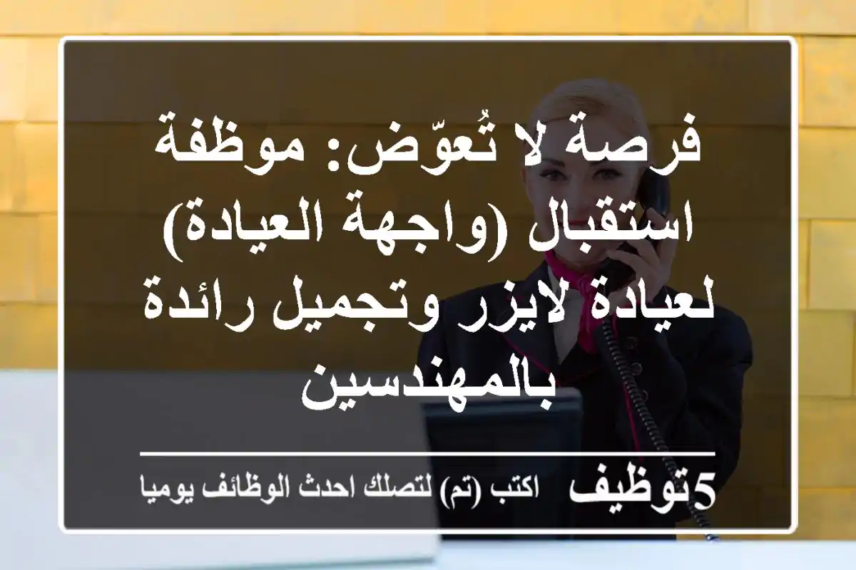 فرصة لا تُعوّض: موظفة استقبال (واجهة العيادة) لعيادة لايزر وتجميل رائدة بالمهندسين