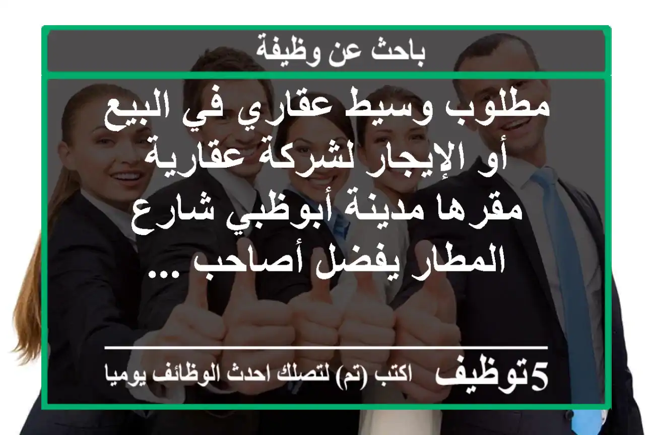 مطلوب وسيط عقاري في البيع أو الإيجار لشركة عقارية مقرها مدينة أبوظبي شارع المطار يفضل أصاحب ...