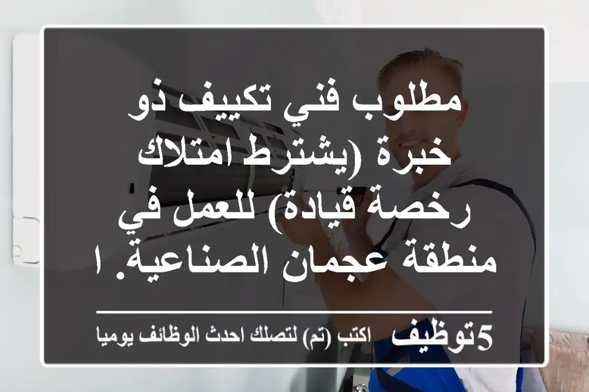 مطلوب فني تكييف ذو خبرة (يشترط امتلاك رخصة قيادة) للعمل في منطقة عجمان الصناعية. العمل دائم ...