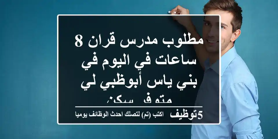 مطلوب مدرس قران 8 ساعات في اليوم في بني ياس أبوظبي لي متوفر سكن