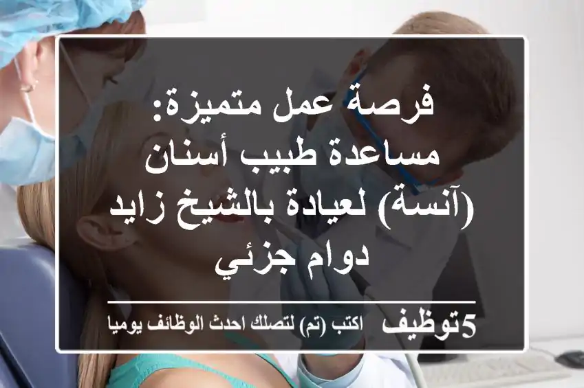 فرصة عمل متميزة: مساعدة طبيب أسنان (آنسة) لعيادة بالشيخ زايد - دوام جزئي