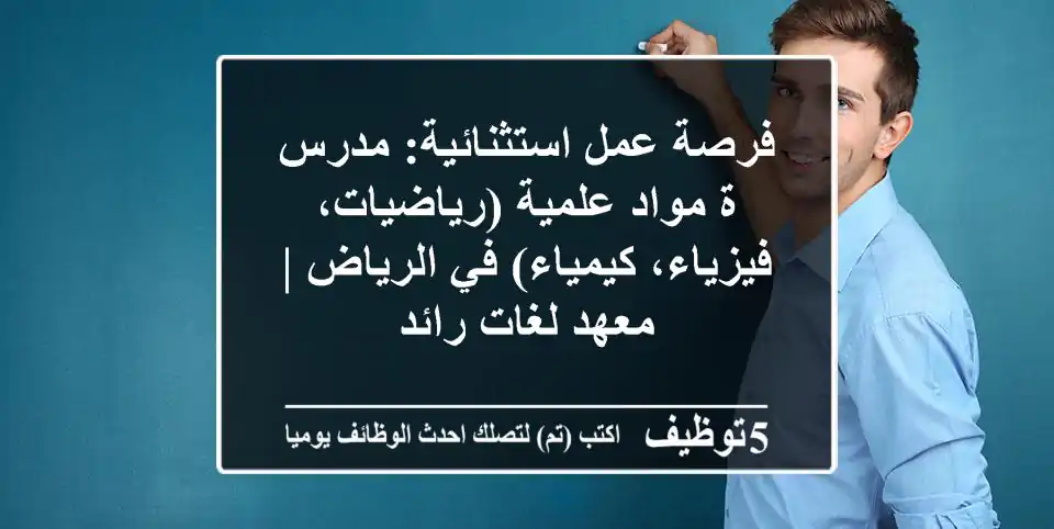 فرصة عمل استثنائية: مدرس/ة مواد علمية (رياضيات، فيزياء، كيمياء) في الرياض | معهد لغات رائد