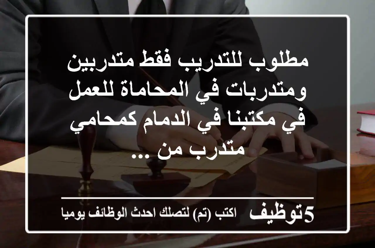 مطلوب للتدريب فقط متدربين ومتدربات في المحاماة للعمل في مكتبنا في الدمام كمحامي متدرب من ...