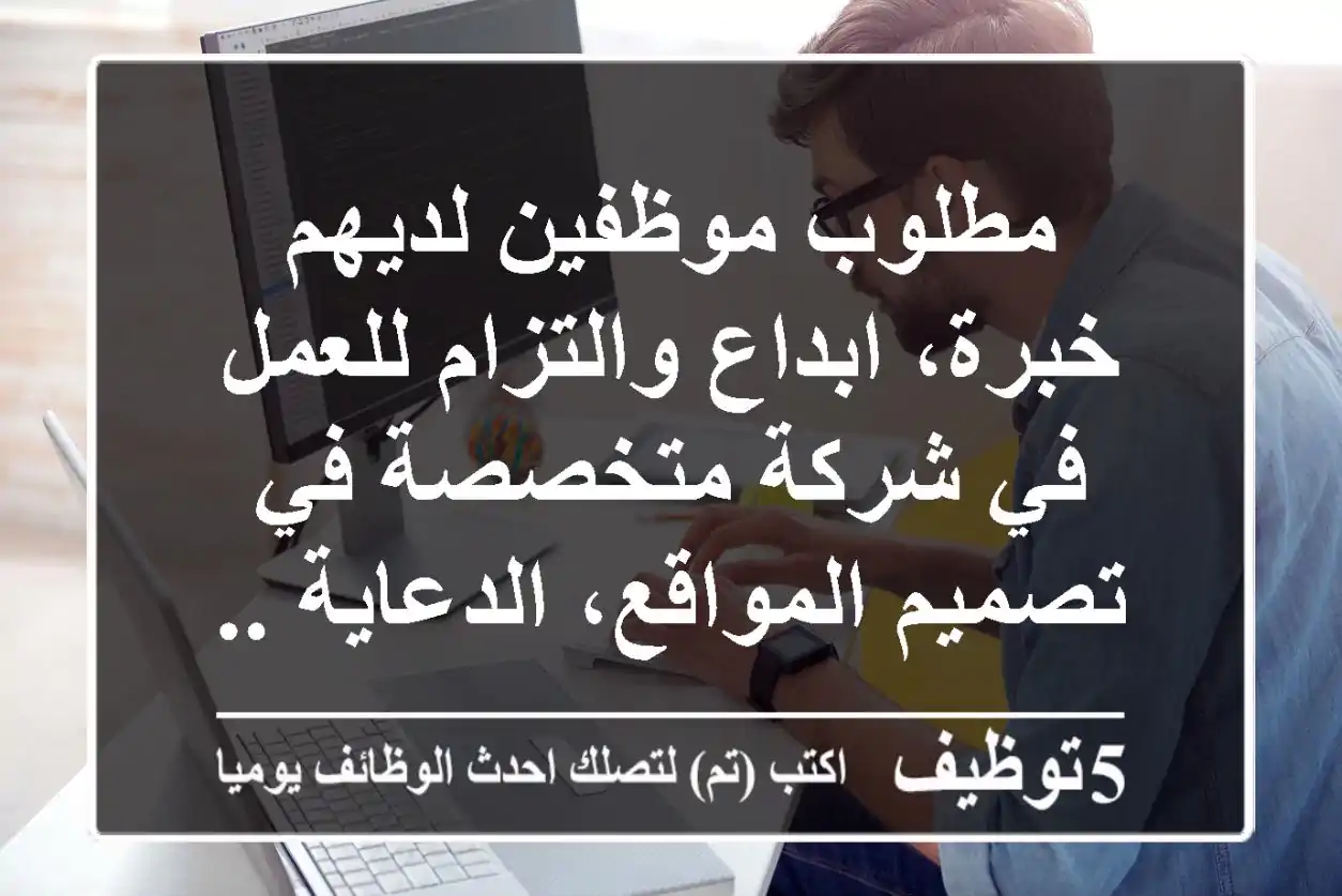 مطلوب موظفين لديهم خبرة، ابداع والتزام للعمل في شركة متخصصة في تصميم المواقع، الدعاية ...