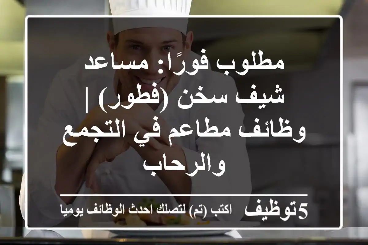 مطلوب فورًا: مساعد شيف سخن (فطور) | وظائف مطاعم في التجمع والرحاب