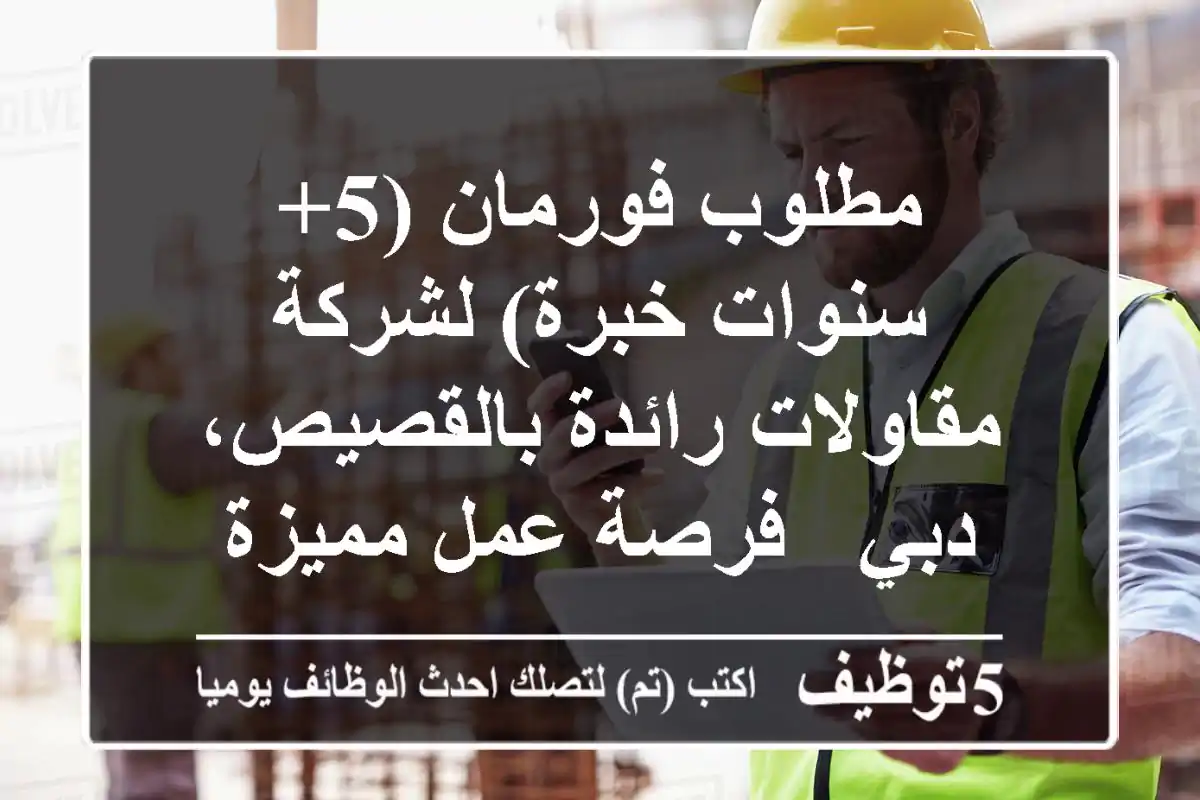 مطلوب فورمان (5+ سنوات خبرة) لشركة مقاولات رائدة بالقصيص، دبي - فرصة عمل مميزة