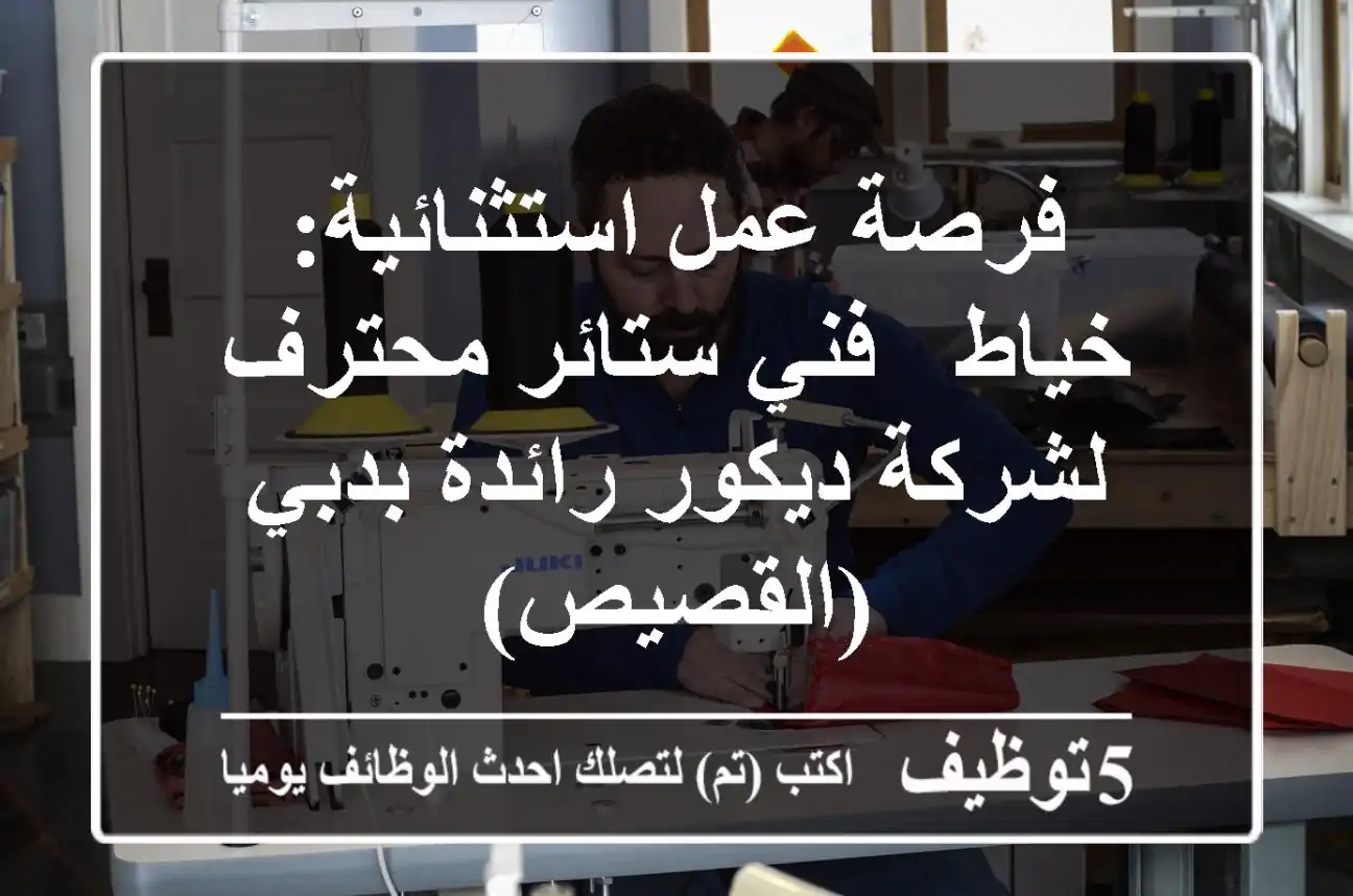 فرصة عمل استثنائية: خياط / فني ستائر محترف لشركة ديكور رائدة بدبي (القصيص)