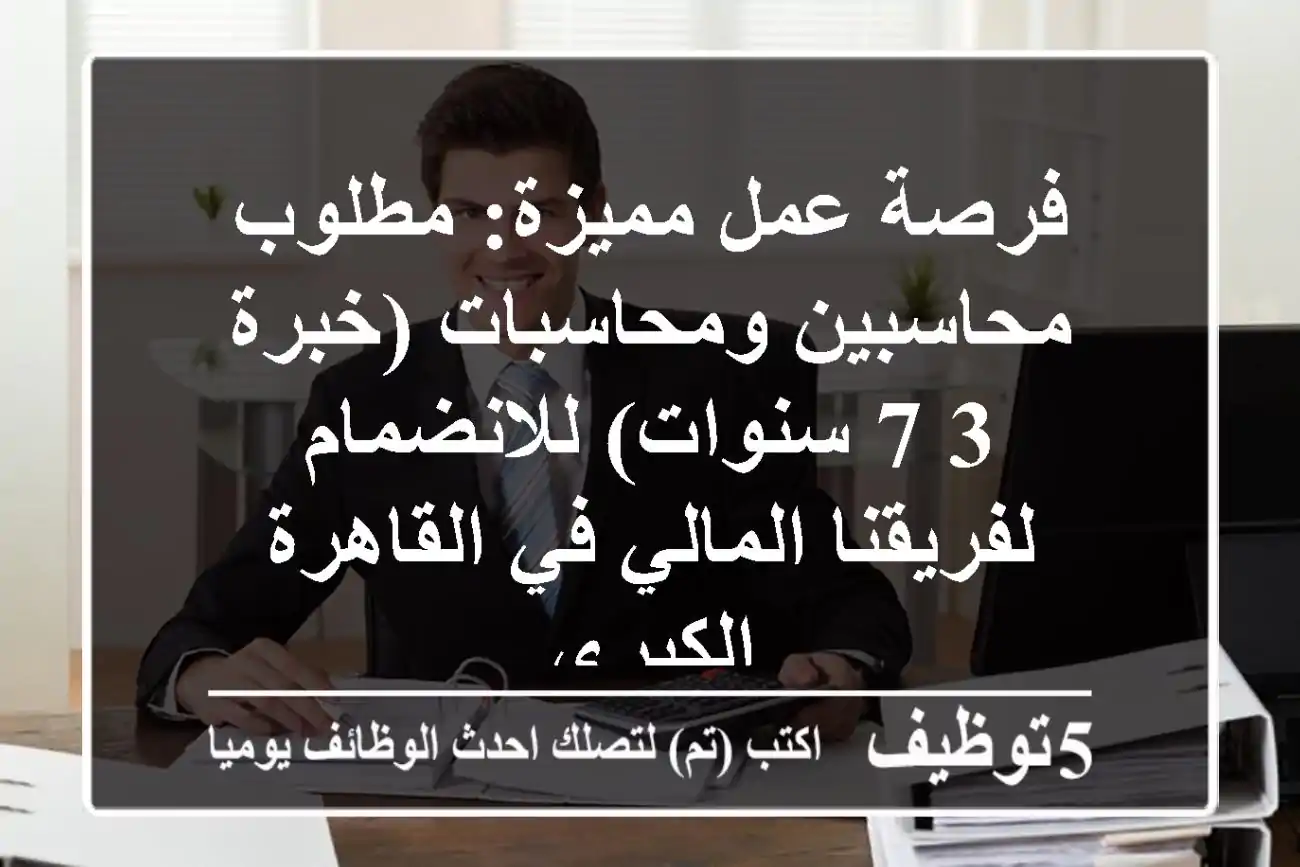 فرصة عمل مميزة: مطلوب محاسبين ومحاسبات (خبرة 3-7 سنوات) للانضمام لفريقنا المالي في القاهرة الكبرى