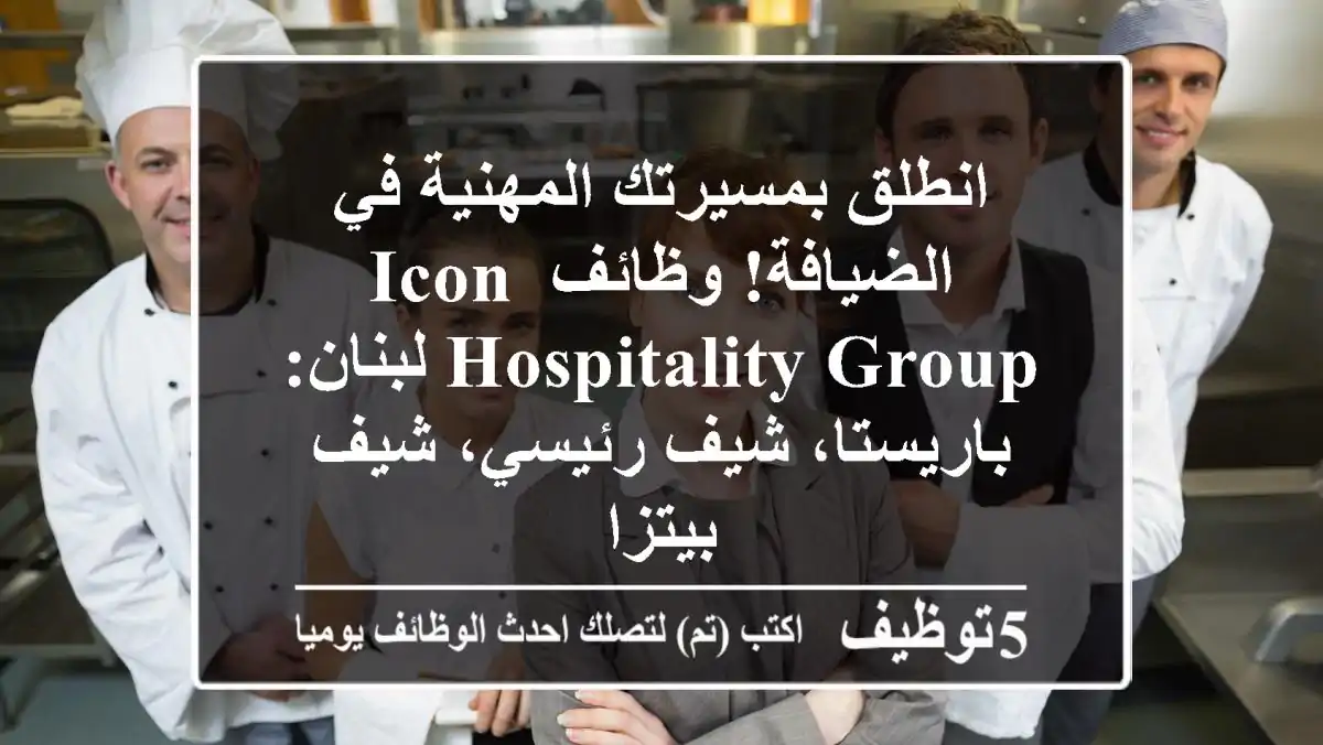 انطلق بمسيرتك المهنية في الضيافة! وظائف ICON Hospitality Group لبنان: باريستا، شيف رئيسي، شيف بيتزا