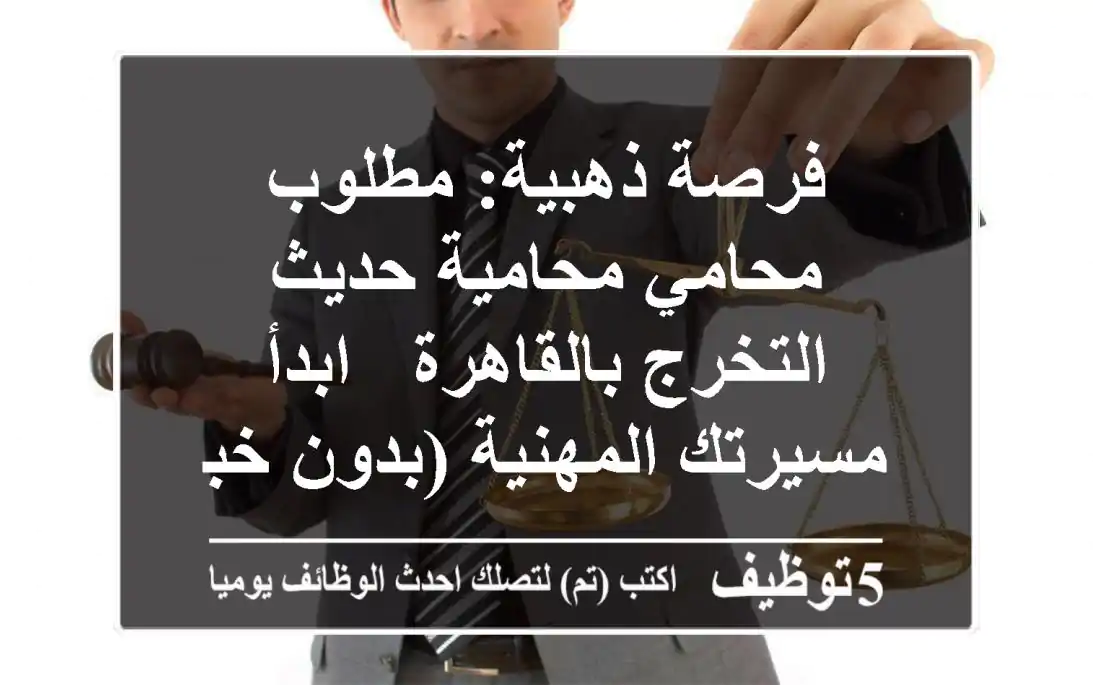 فرصة ذهبية: مطلوب محامي/محامية حديث التخرج بالقاهرة - ابدأ مسيرتك المهنية (بدون خبرة!)