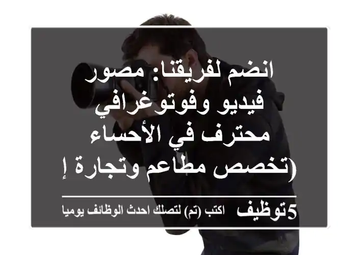 انضم لفريقنا: مصور فيديو وفوتوغرافي محترف في الأحساء (تخصص مطاعم وتجارة إلكترونية)