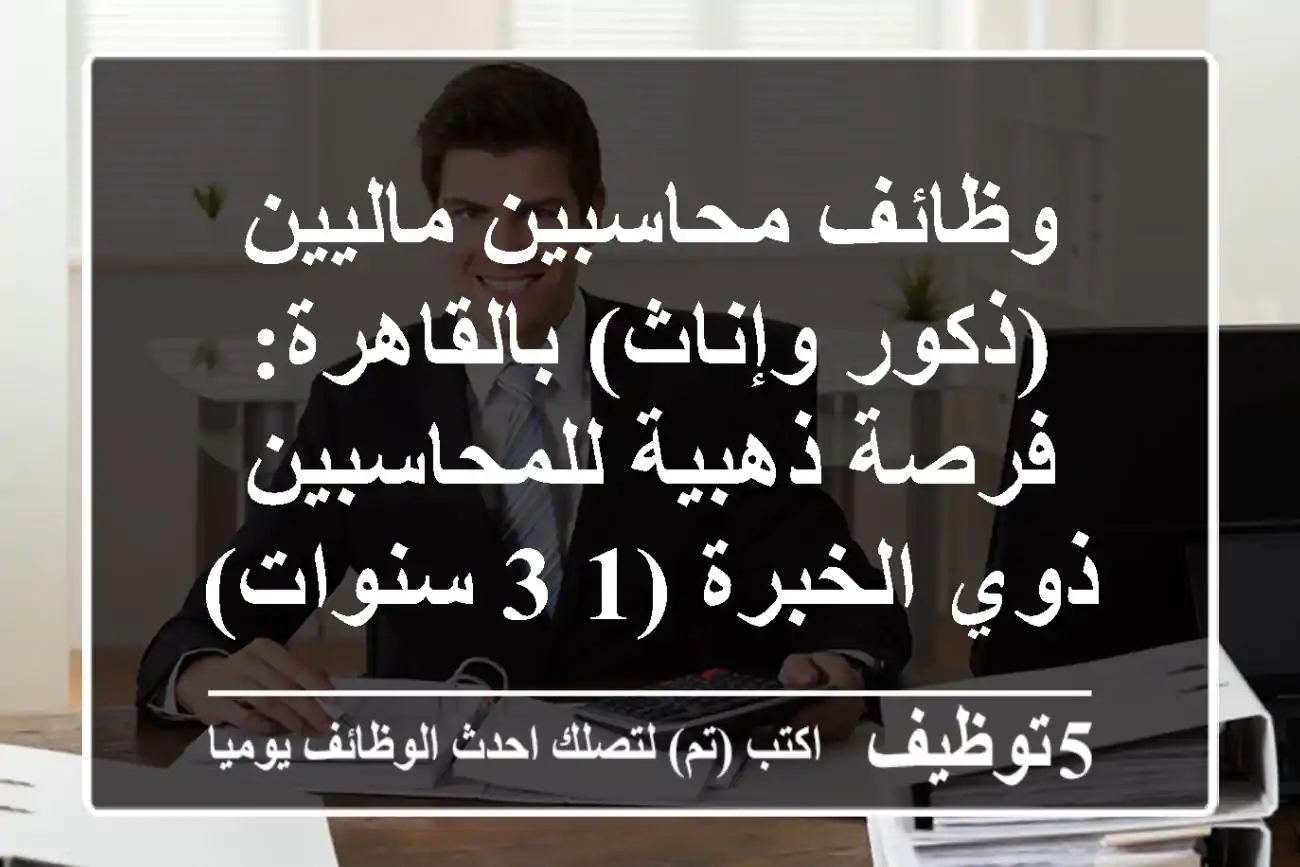 وظائف محاسبين ماليين (ذكور وإناث) بالقاهرة: فرصة ذهبية للمحاسبين ذوي الخبرة (1-3 سنوات) - انضم لفريقنا!