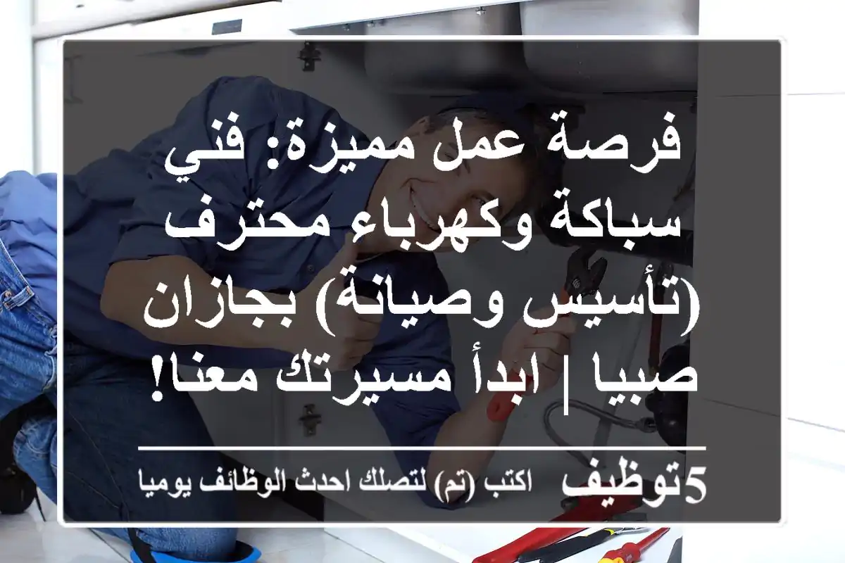 فرصة عمل مميزة: فني سباكة وكهرباء محترف (تأسيس وصيانة) بجازان - صبيا | ابدأ مسيرتك معنا!
