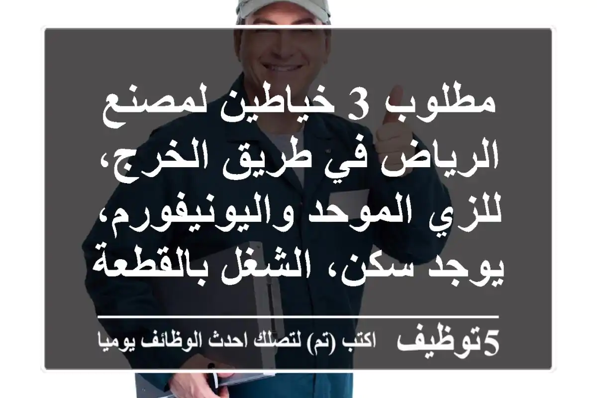 مطلوب 3 خياطين لمصنع الرياض في طريق الخرج، للزي الموحد واليونيفورم، يوجد سكن، الشغل بالقطعة، ...
