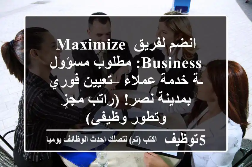 انضم لفريق Maximize Business: مطلوب مسؤول/ـة خدمة عملاء – تعيين فوري بمدينة نصر! (راتب مجزٍ وتطور وظيفي)