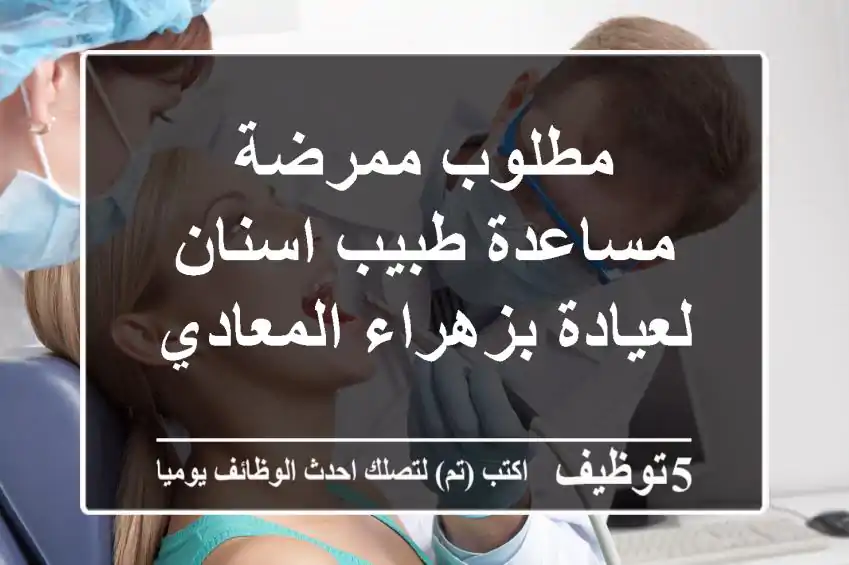 مطلوب ممرضة مساعدة طبيب اسنان لعيادة بزهراء المعادي